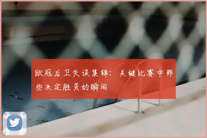 欧冠后卫失误集锦：关键比赛中那些决定胜负的瞬间