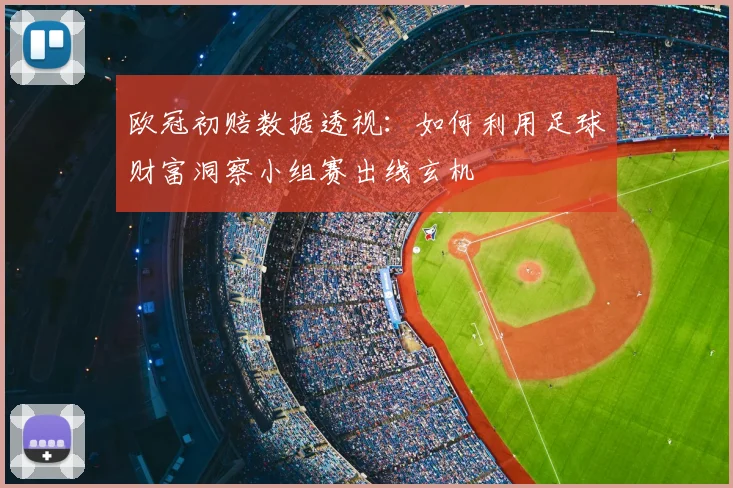 欧冠初赔数据透视：如何利用足球财富洞察小组赛出线玄机