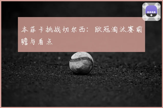 本菲卡挑战切尔西：欧冠淘汰赛前瞻与看点