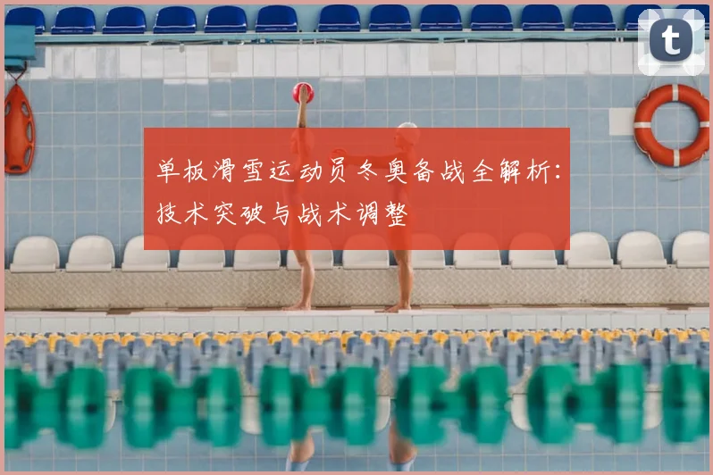 单板滑雪运动员冬奥备战全解析：技术突破与战术调整