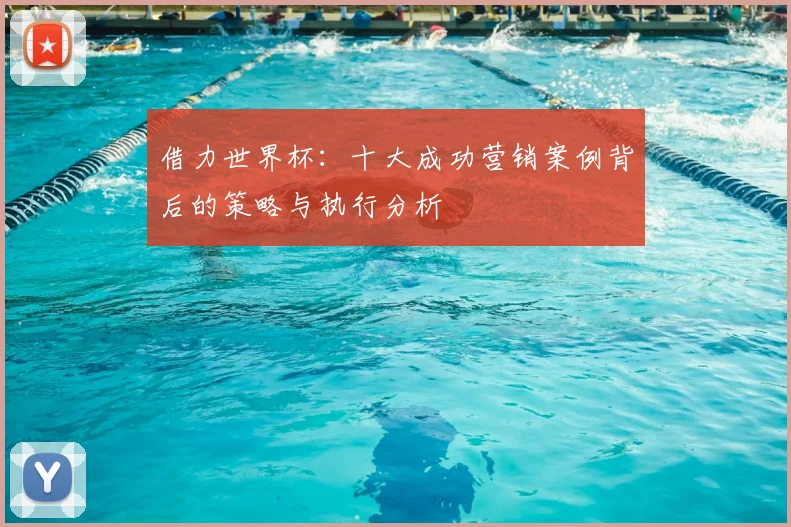 借力世界杯：十大成功营销案例背后的策略与执行分析