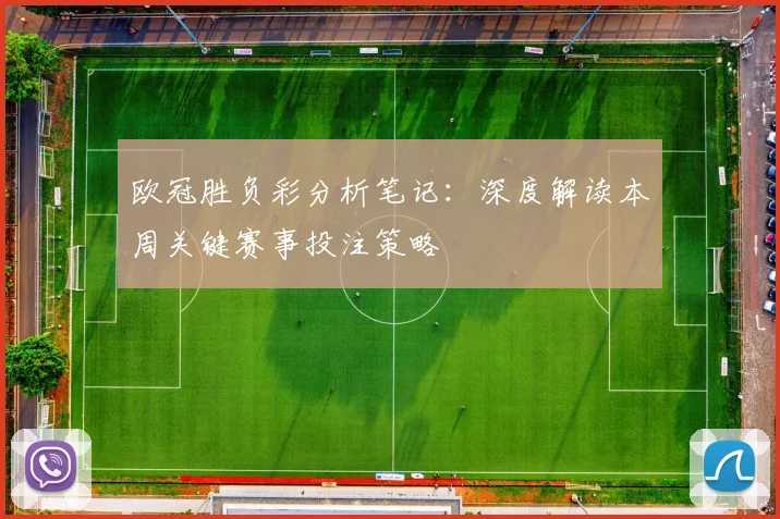 欧冠胜负彩分析笔记：深度解读本周关键赛事投注策略