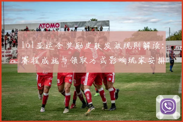 lol亚运会奖励皮肤发放规则解读：赛程成就与领取方式影响玩家安排与收藏