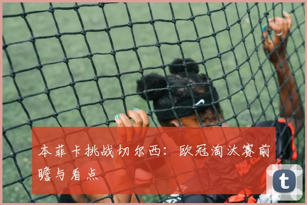 本菲卡挑战切尔西：欧冠淘汰赛前瞻与看点