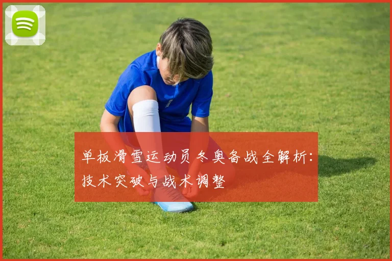 单板滑雪运动员冬奥备战全解析：技术突破与战术调整