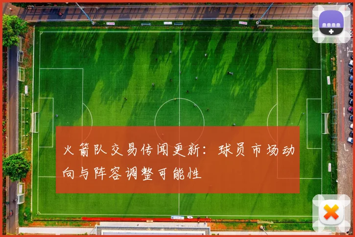 火箭队交易传闻更新：球员市场动向与阵容调整可能性