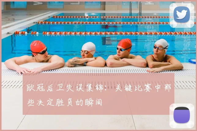 欧冠后卫失误集锦：关键比赛中那些决定胜负的瞬间